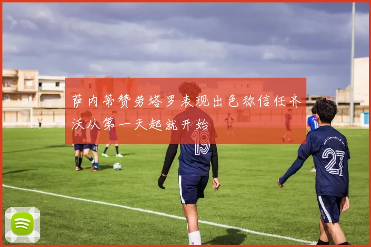 萨内蒂赞劳塔罗表现出色称信任齐沃从第一天起就开始