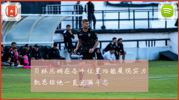 贝林厄姆在各个位置均能展现实力凯恩称他一直充满斗志