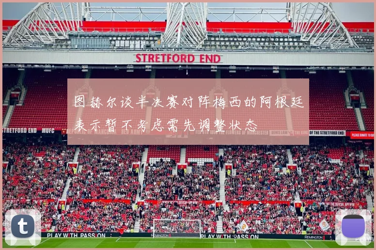 图赫尔谈半决赛对阵梅西的阿根廷表示暂不考虑需先调整状态