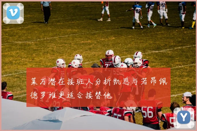 莱万潜在接班人分析凯恩与若昂佩德罗谁更适合接替他