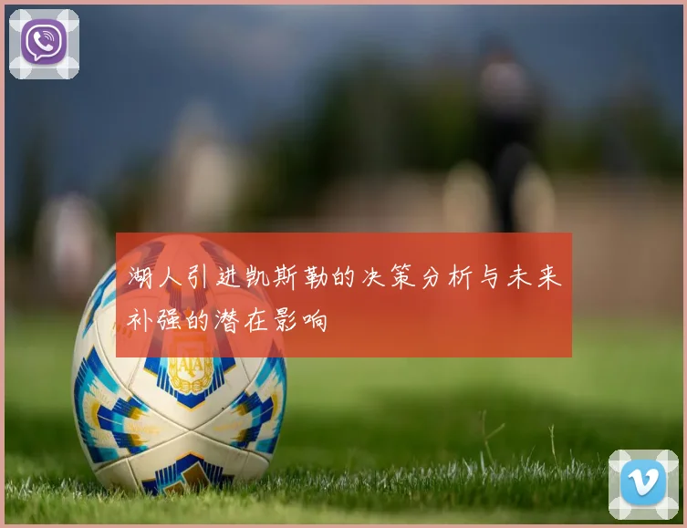 湖人引进凯斯勒的决策分析与未来补强的潜在影响