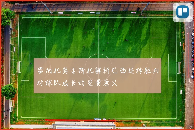雷纳托奥古斯托解析巴西逆转胜利对球队成长的重要意义