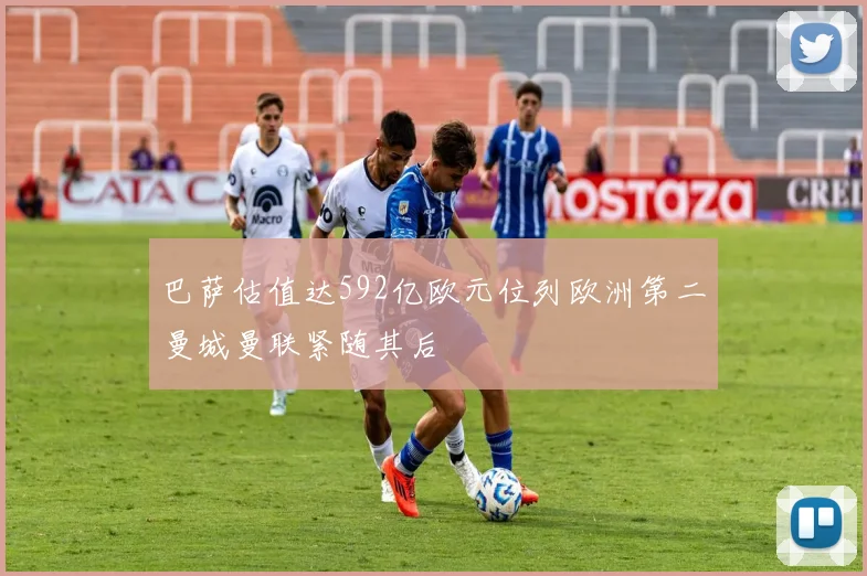巴萨估值达592亿欧元位列欧洲第二曼城曼联紧随其后
