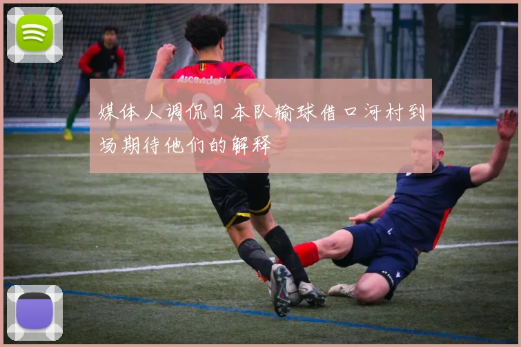 媒体人调侃日本队输球借口河村到场期待他们的解释