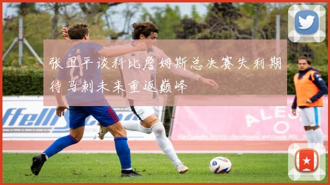 张卫平谈科比詹姆斯总决赛失利期待马刺未来重返巅峰