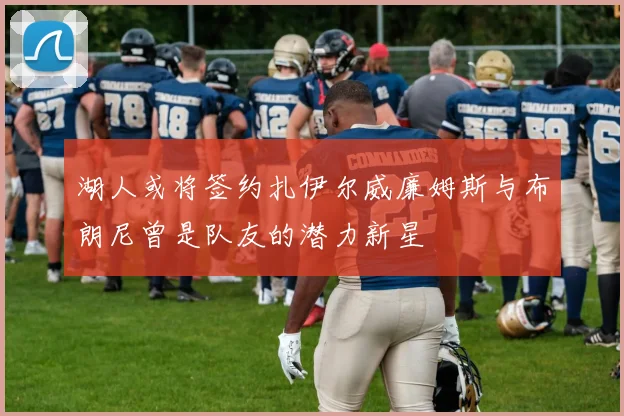 湖人或将签约扎伊尔威廉姆斯与布朗尼曾是队友的潜力新星