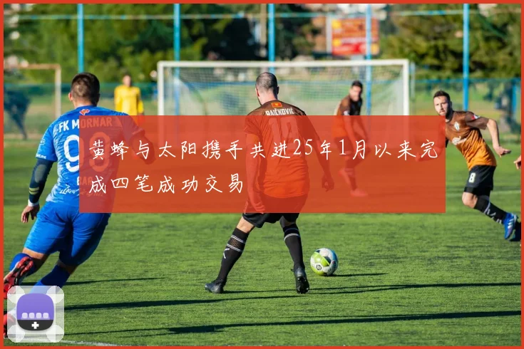黄蜂与太阳携手共进25年1月以来完成四笔成功交易