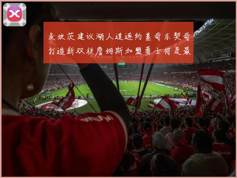 麦坎茨建议湖人追逐约基奇东契奇打造新双核詹姆斯加盟勇士将是最佳选择