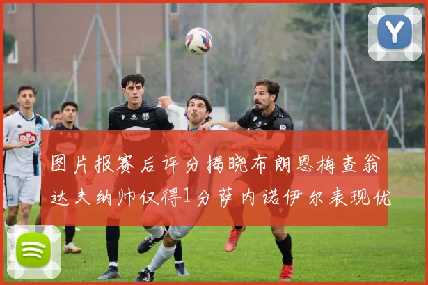 图片报赛后评分揭晓布朗恩梅查翁达夫纳帅仅得1分萨内诺伊尔表现优异获3分